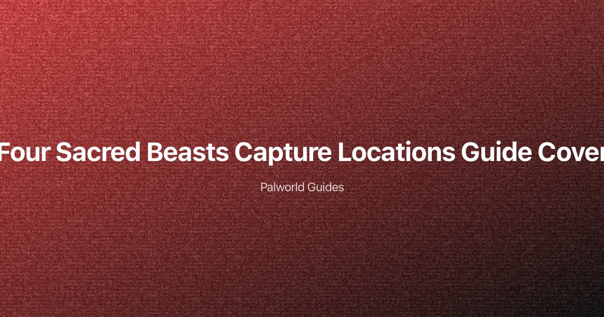 Palworld Four Sacred Beasts: Complete Capture Locations and Strategy Guide
