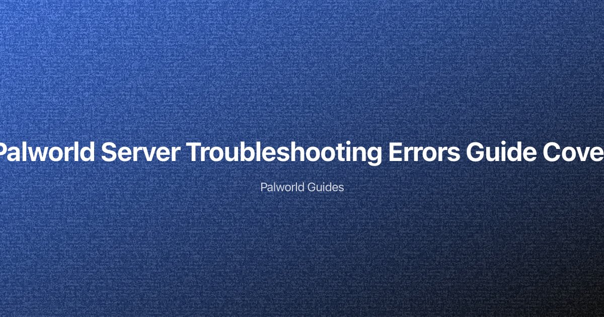 Palworld Server Troubleshooting — Fix Common Errors, Crashes & Connection Issues