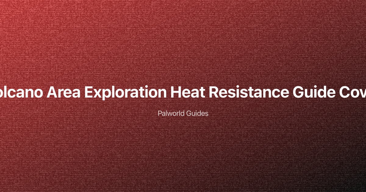 Palworld Volcano Area Exploration — Heat Resistance Gear & Survival Guide
